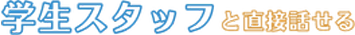 学生スタッフと直接話せる